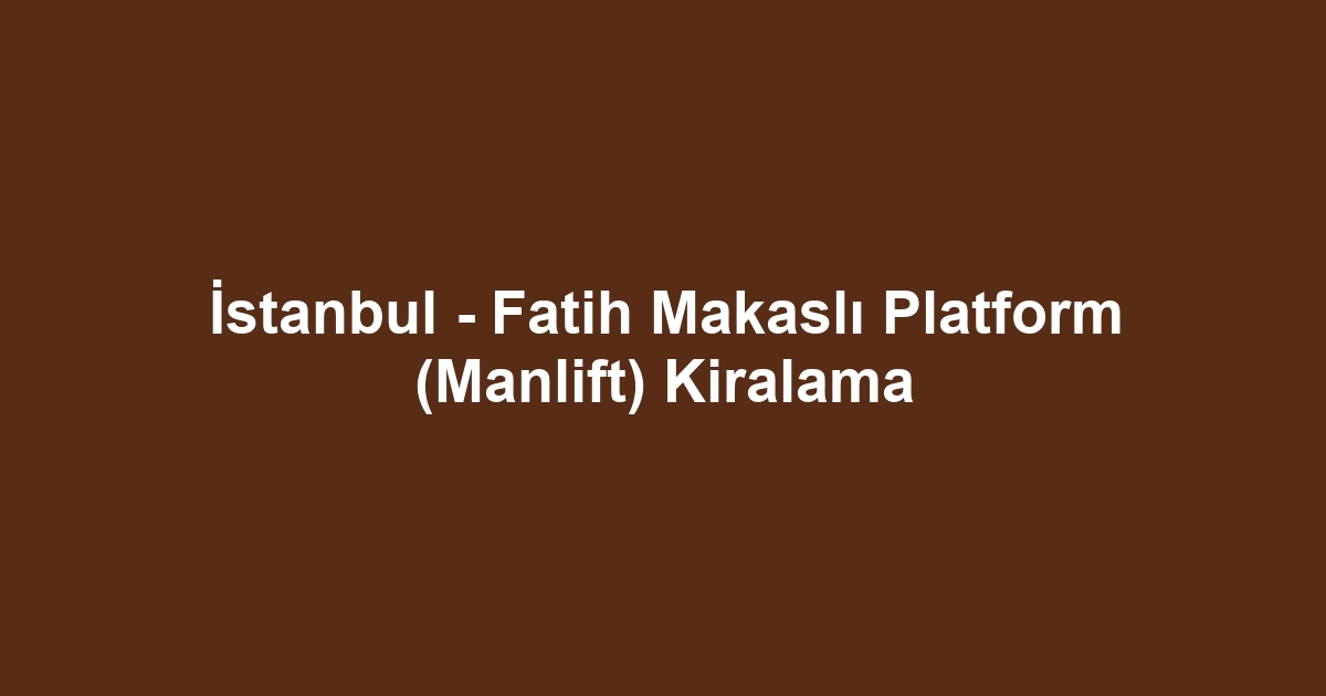 İstanbul - Fatih Makaslı Platform (Manlift) Kiralama
