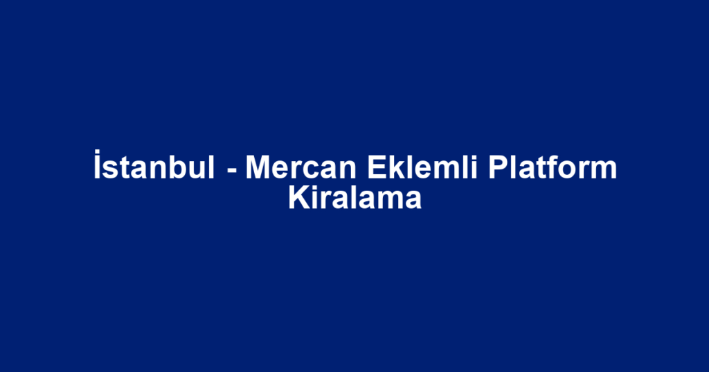 İstanbul - Mercan Eklemli Platform Kiralama