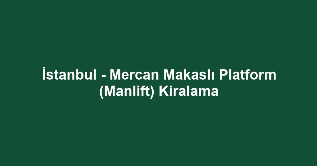 İstanbul - Mercan Makaslı Platform (Manlift) Kiralama