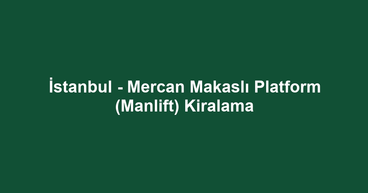 İstanbul - Mercan Makaslı Platform (Manlift) Kiralama