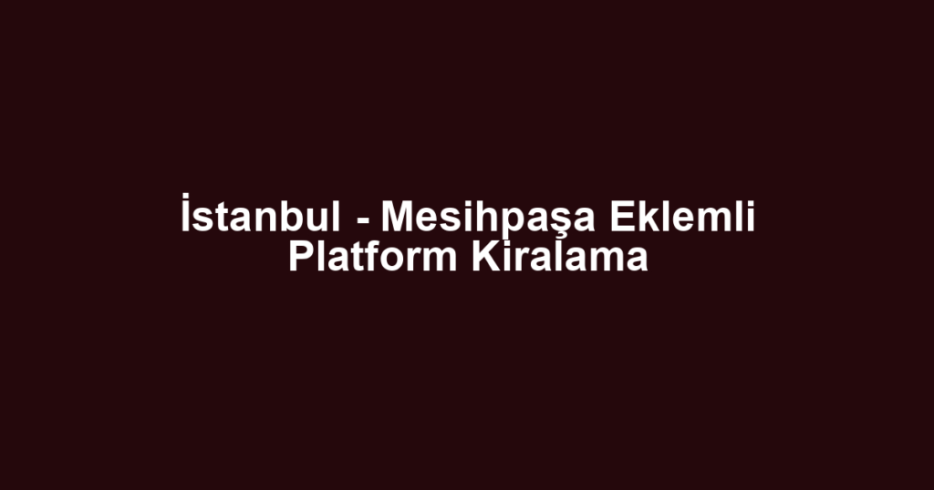 İstanbul - Mesihpaşa Eklemli Platform Kiralama