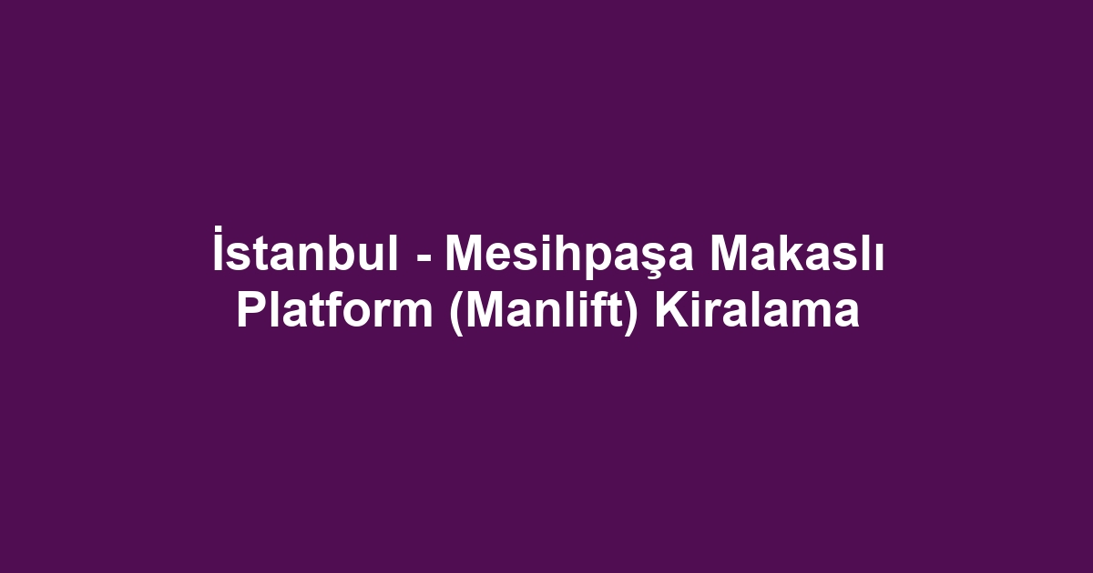 İstanbul - Mesihpaşa Makaslı Platform (Manlift) Kiralama