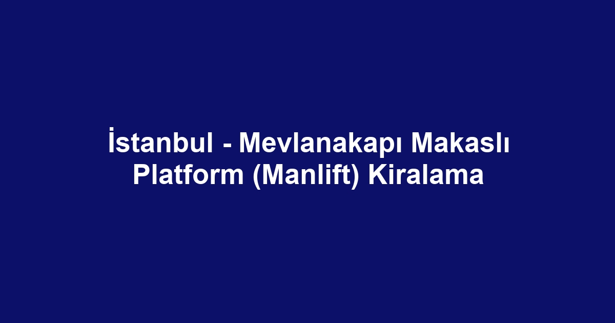 İstanbul - Mevlanakapı Makaslı Platform (Manlift) Kiralama