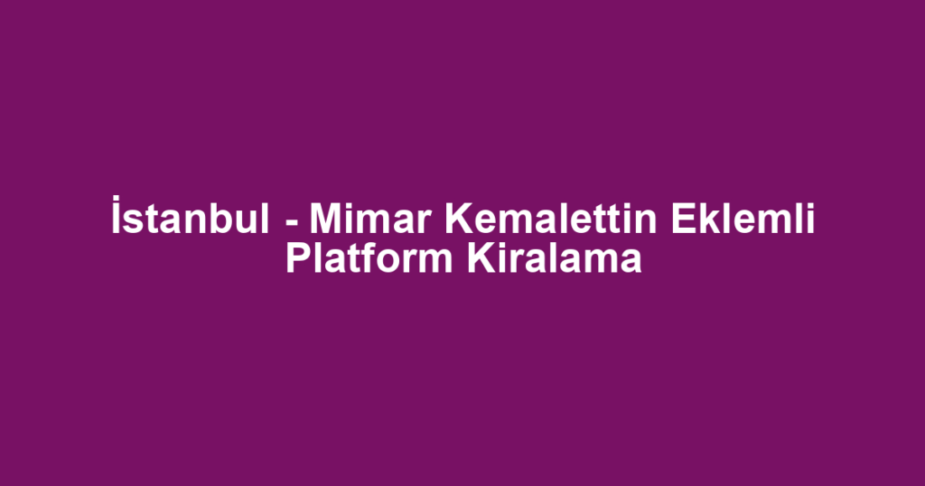 İstanbul - Mimar Kemalettin Eklemli Platform Kiralama