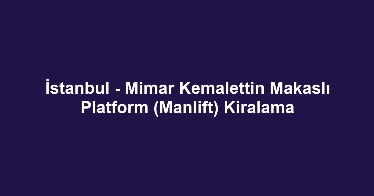 İstanbul - Mimar Kemalettin Makaslı Platform (Manlift) Kiralama