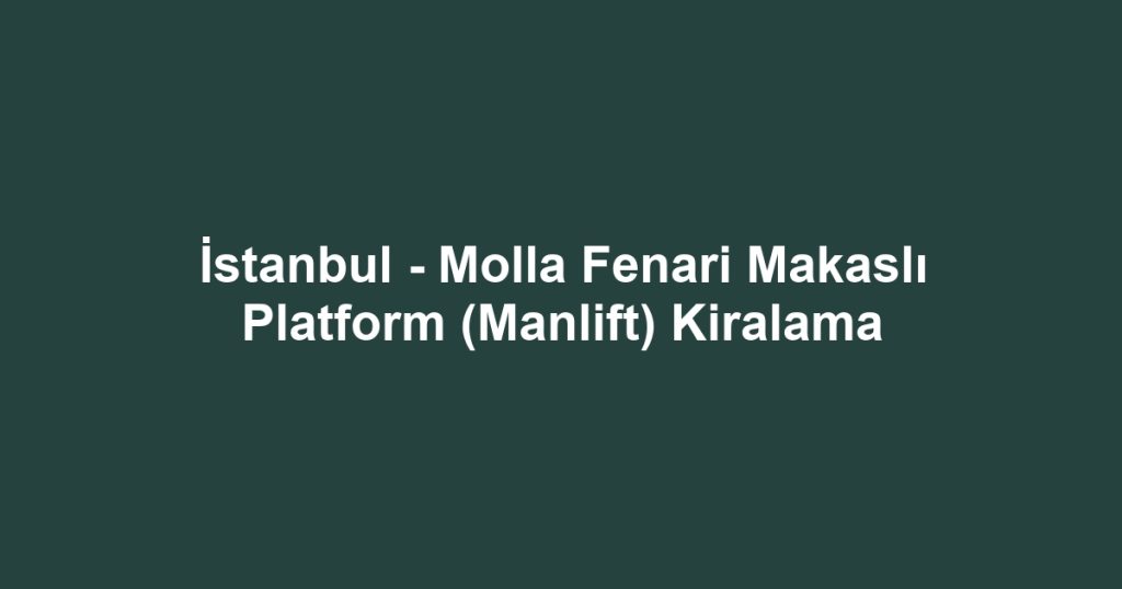 İstanbul - Molla Fenari Makaslı Platform (Manlift) Kiralama