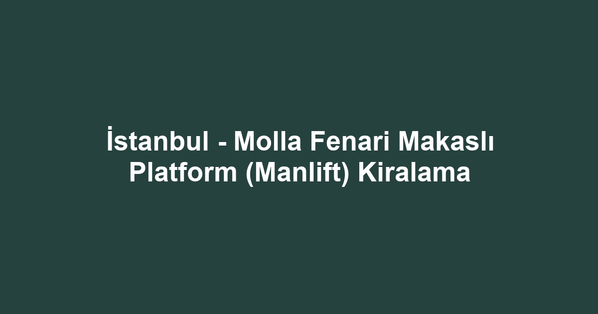 İstanbul - Molla Fenari Makaslı Platform (Manlift) Kiralama