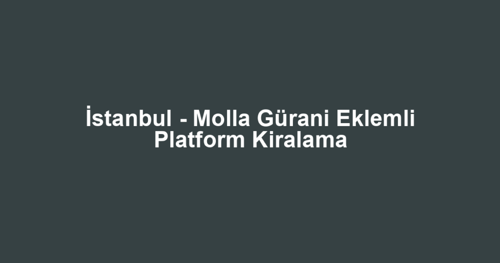İstanbul - Molla Gürani Eklemli Platform Kiralama