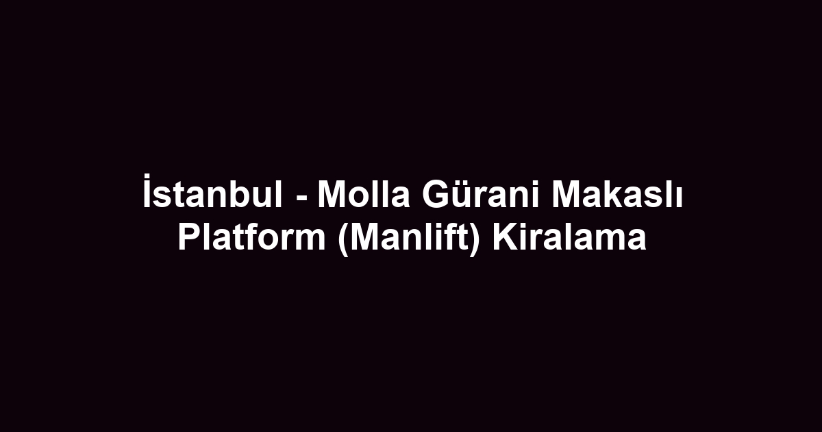 İstanbul - Molla Gürani Makaslı Platform (Manlift) Kiralama