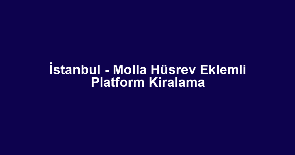 İstanbul - Molla Hüsrev Eklemli Platform Kiralama