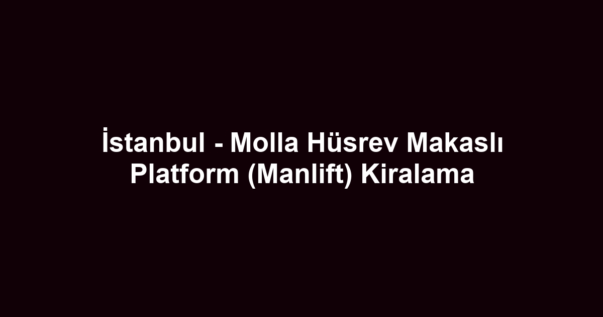 İstanbul - Molla Hüsrev Makaslı Platform (Manlift) Kiralama