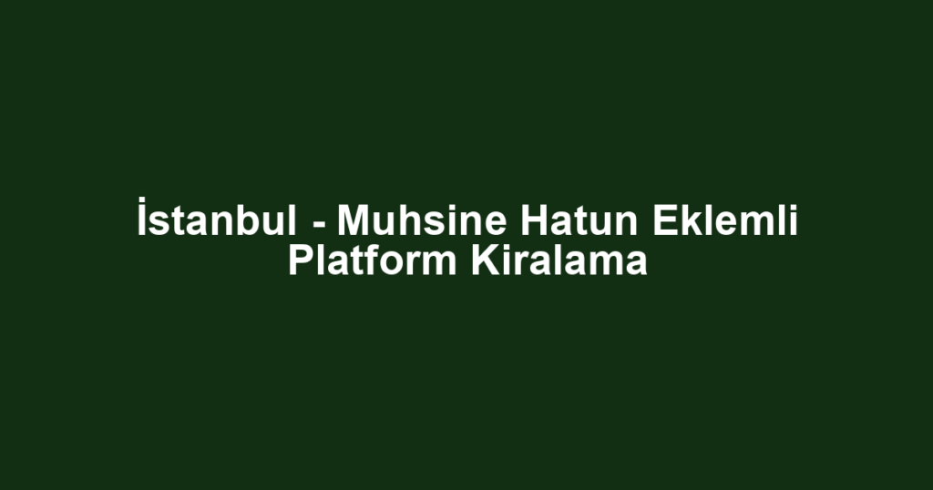 İstanbul - Muhsine Hatun Eklemli Platform Kiralama