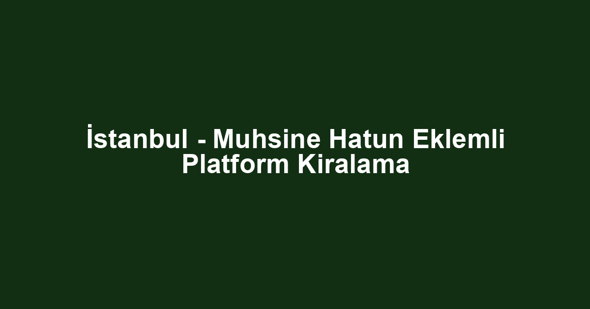 İstanbul - Muhsine Hatun Eklemli Platform Kiralama