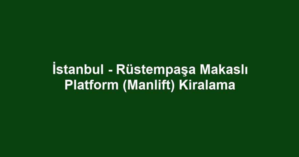 İstanbul - Rüstempaşa Makaslı Platform (Manlift) Kiralama