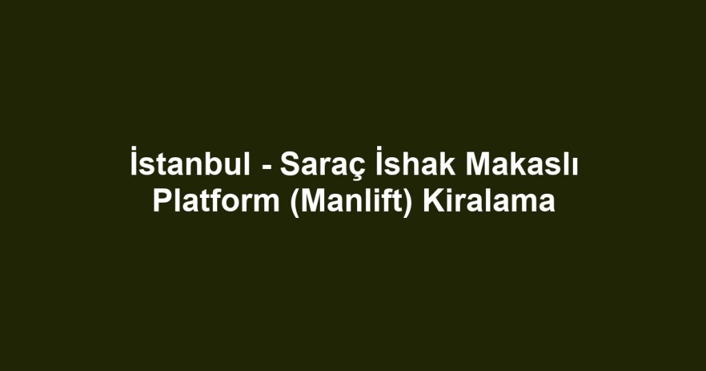 İstanbul - Saraç İshak Makaslı Platform (Manlift) Kiralama