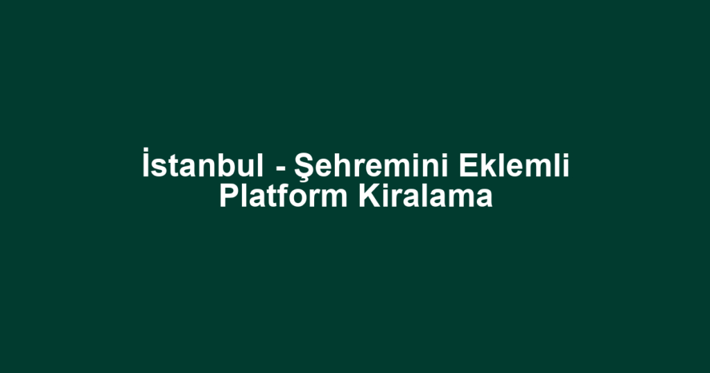 İstanbul - Şehremini Eklemli Platform Kiralama