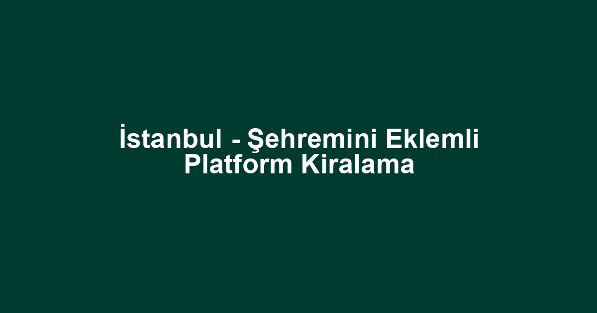 İstanbul - Şehremini Eklemli Platform Kiralama