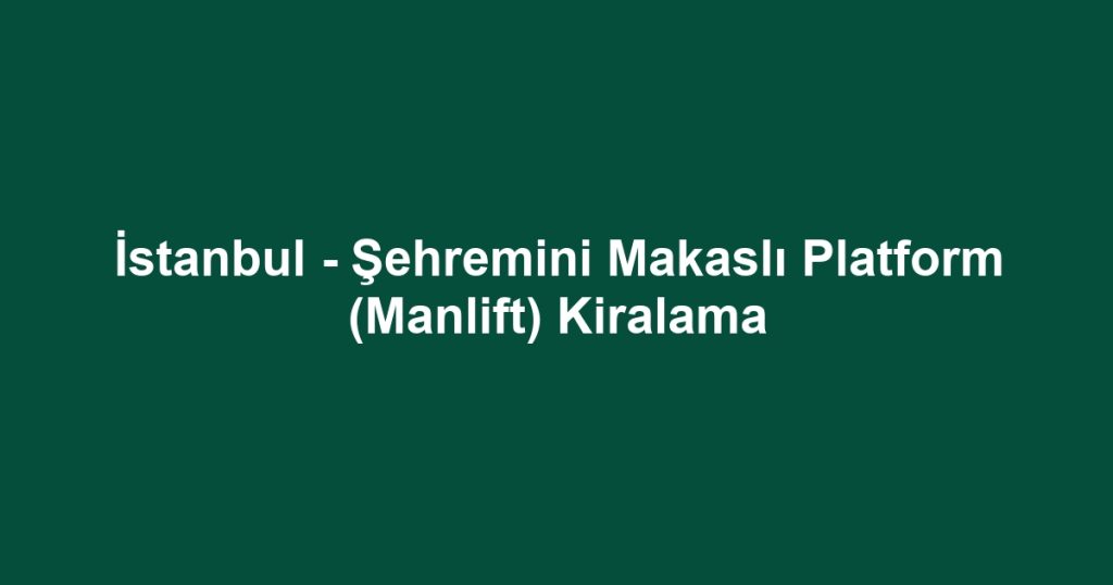 İstanbul - Şehremini Makaslı Platform (Manlift) Kiralama