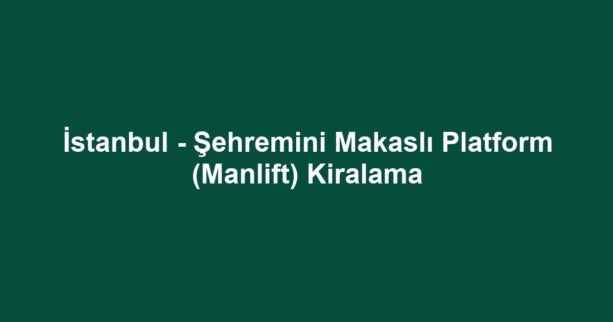 İstanbul - Şehremini Makaslı Platform (Manlift) Kiralama