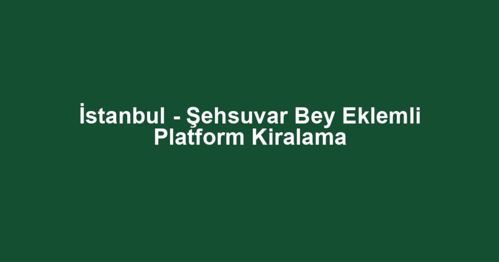 İstanbul - Şehsuvar Bey Eklemli Platform Kiralama