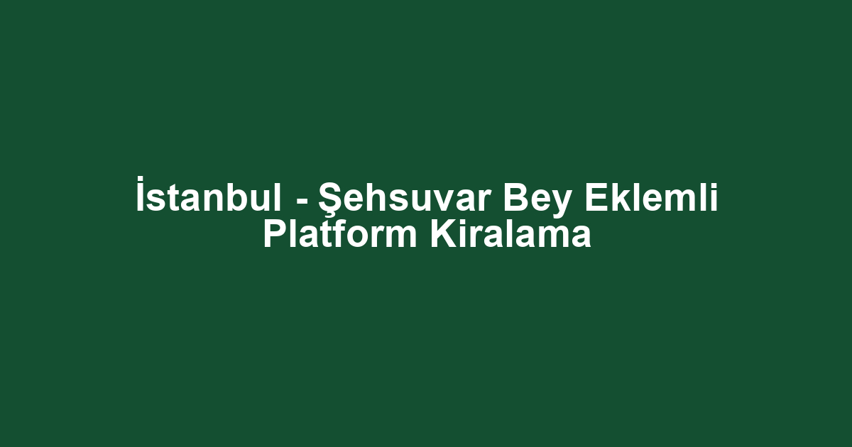 İstanbul - Şehsuvar Bey Eklemli Platform Kiralama