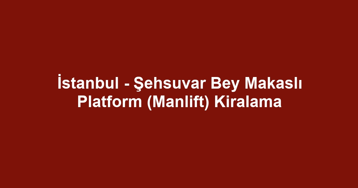 İstanbul - Şehsuvar Bey Makaslı Platform (Manlift) Kiralama