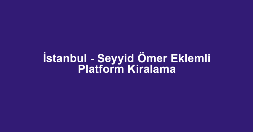İstanbul - Seyyid Ömer Eklemli Platform Kiralama