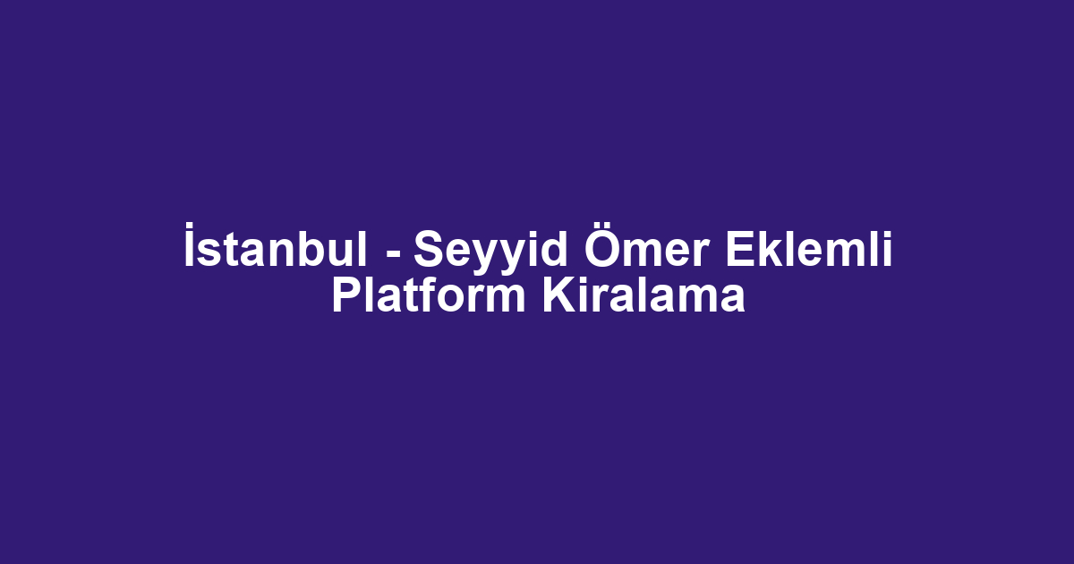 İstanbul - Seyyid Ömer Eklemli Platform Kiralama