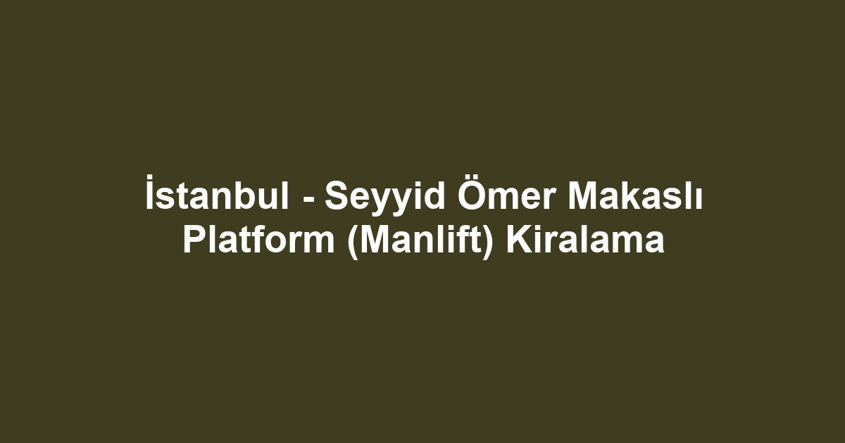 İstanbul - Seyyid Ömer Makaslı Platform (Manlift) Kiralama