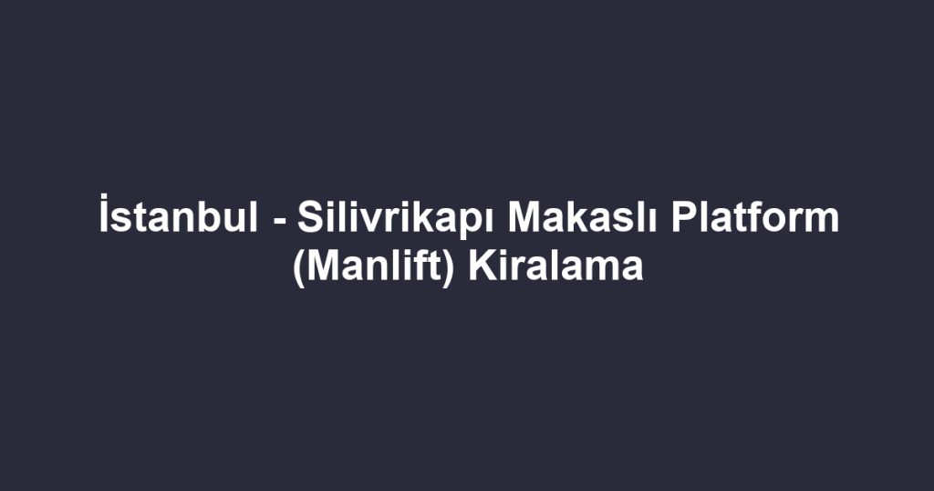 İstanbul - Silivrikapı Makaslı Platform (Manlift) Kiralama