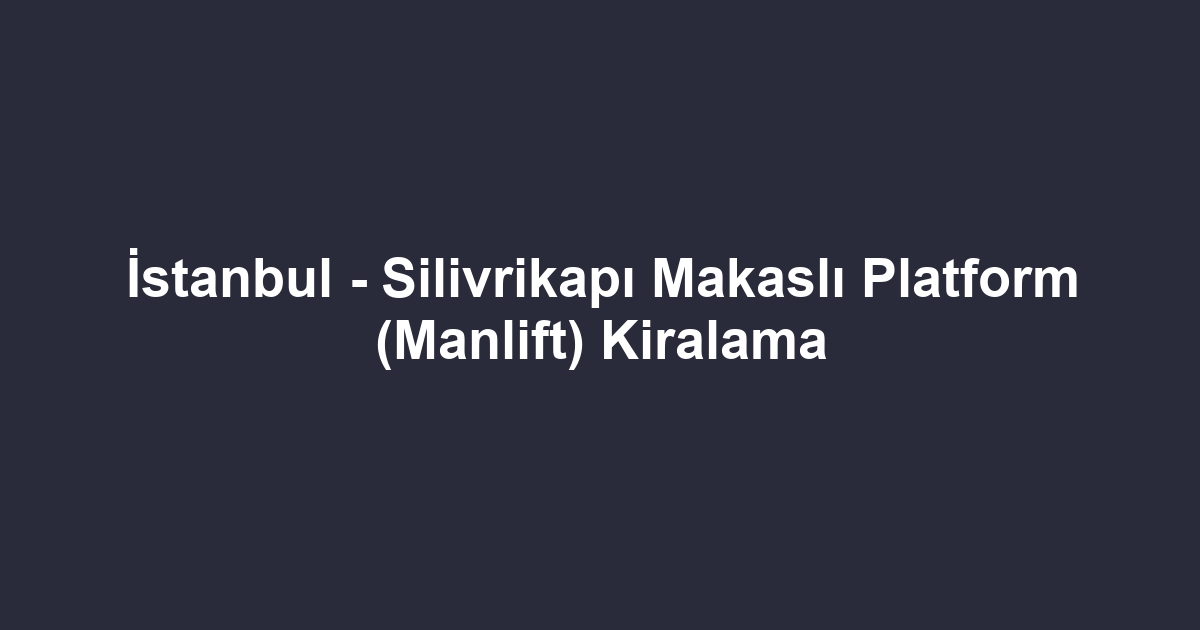 İstanbul - Silivrikapı Makaslı Platform (Manlift) Kiralama
