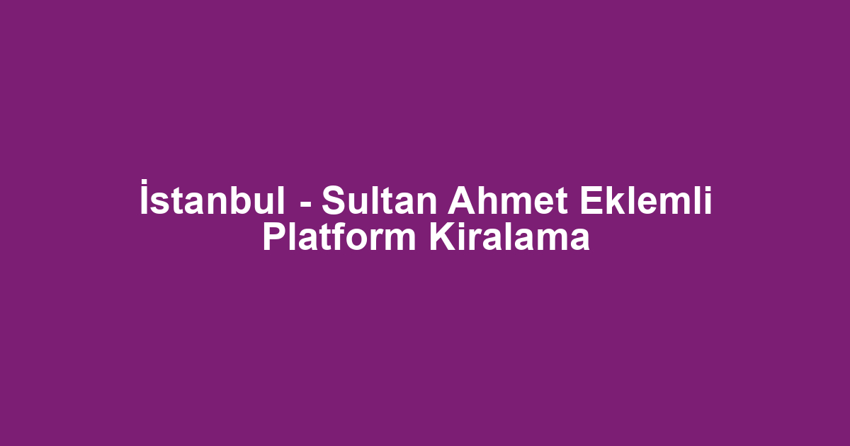 İstanbul - Sultan Ahmet Eklemli Platform Kiralama