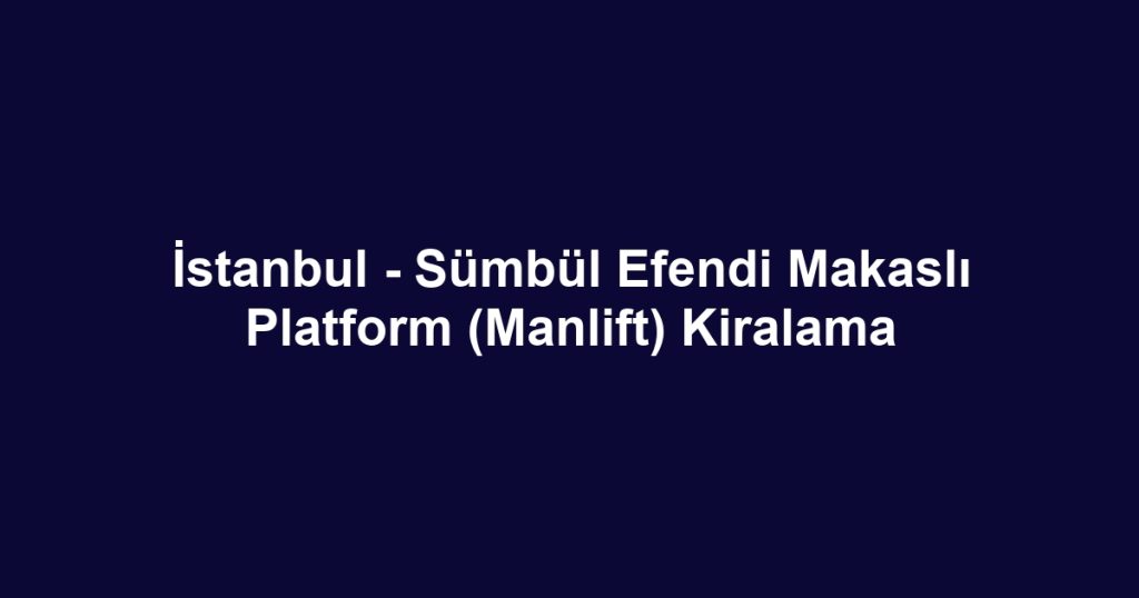İstanbul - Sümbül Efendi Makaslı Platform (Manlift) Kiralama