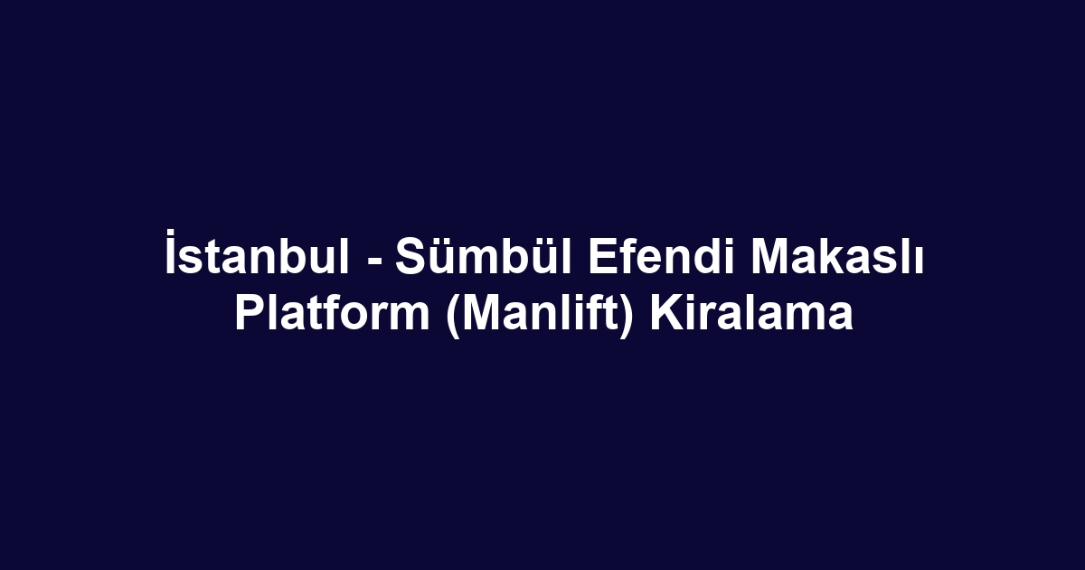 İstanbul - Sümbül Efendi Makaslı Platform (Manlift) Kiralama