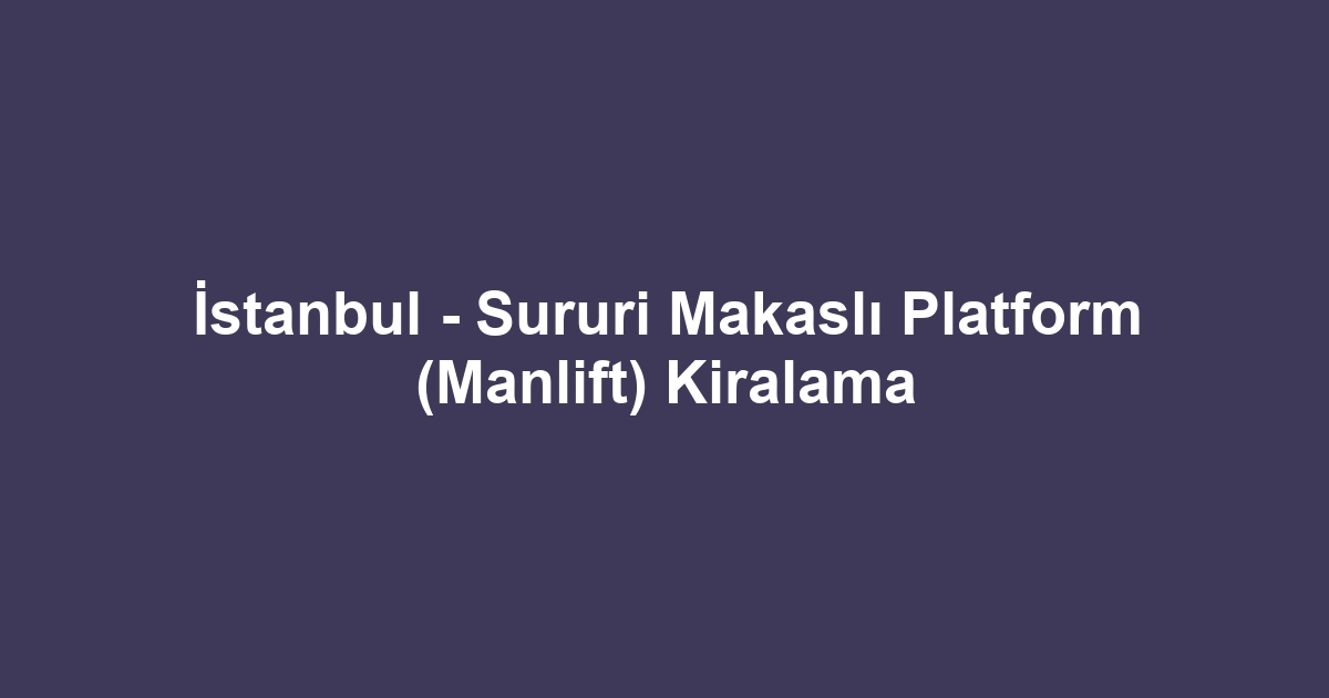 İstanbul - Sururi Makaslı Platform (Manlift) Kiralama