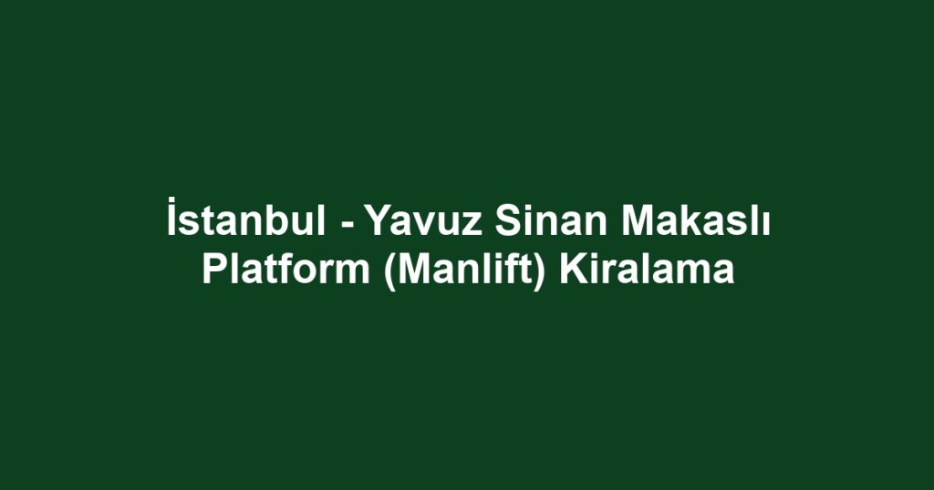 İstanbul - Yavuz Sinan Makaslı Platform (Manlift) Kiralama