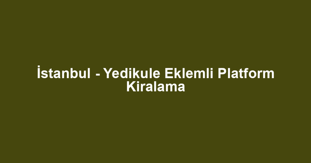 İstanbul - Yedikule Eklemli Platform Kiralama