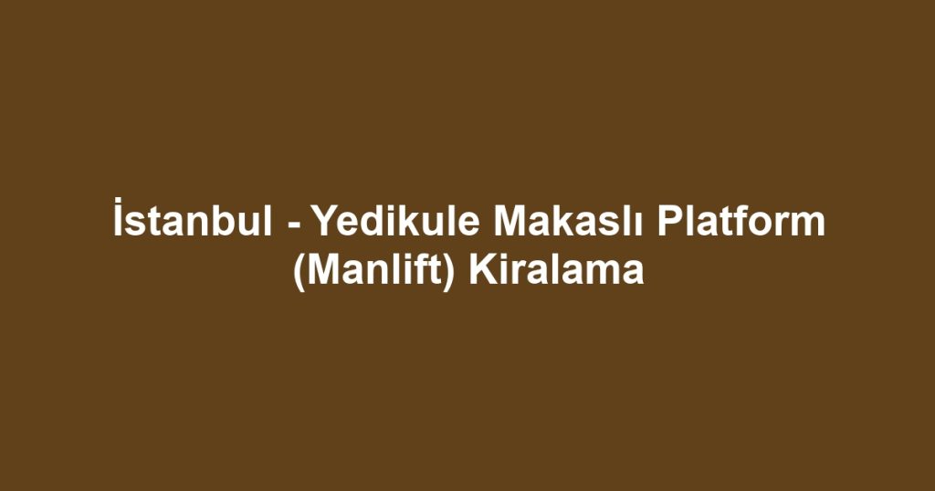 İstanbul - Yedikule Makaslı Platform (Manlift) Kiralama