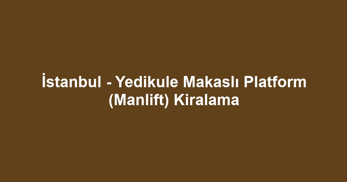 İstanbul - Yedikule Makaslı Platform (Manlift) Kiralama