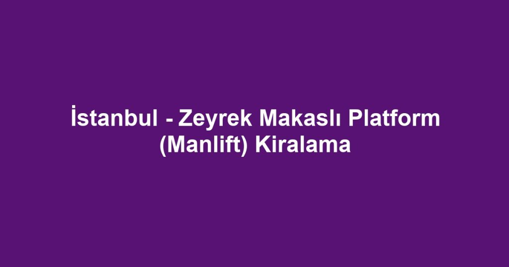 İstanbul - Zeyrek Makaslı Platform (Manlift) Kiralama