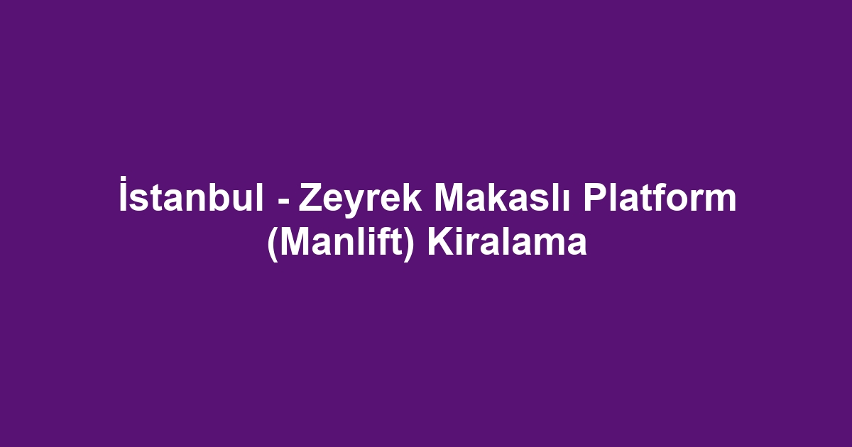 İstanbul - Zeyrek Makaslı Platform (Manlift) Kiralama