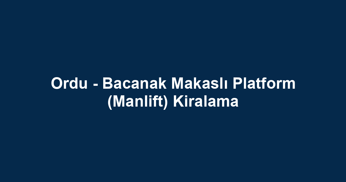 Ordu - Bacanak Makaslı Platform (Manlift) Kiralama