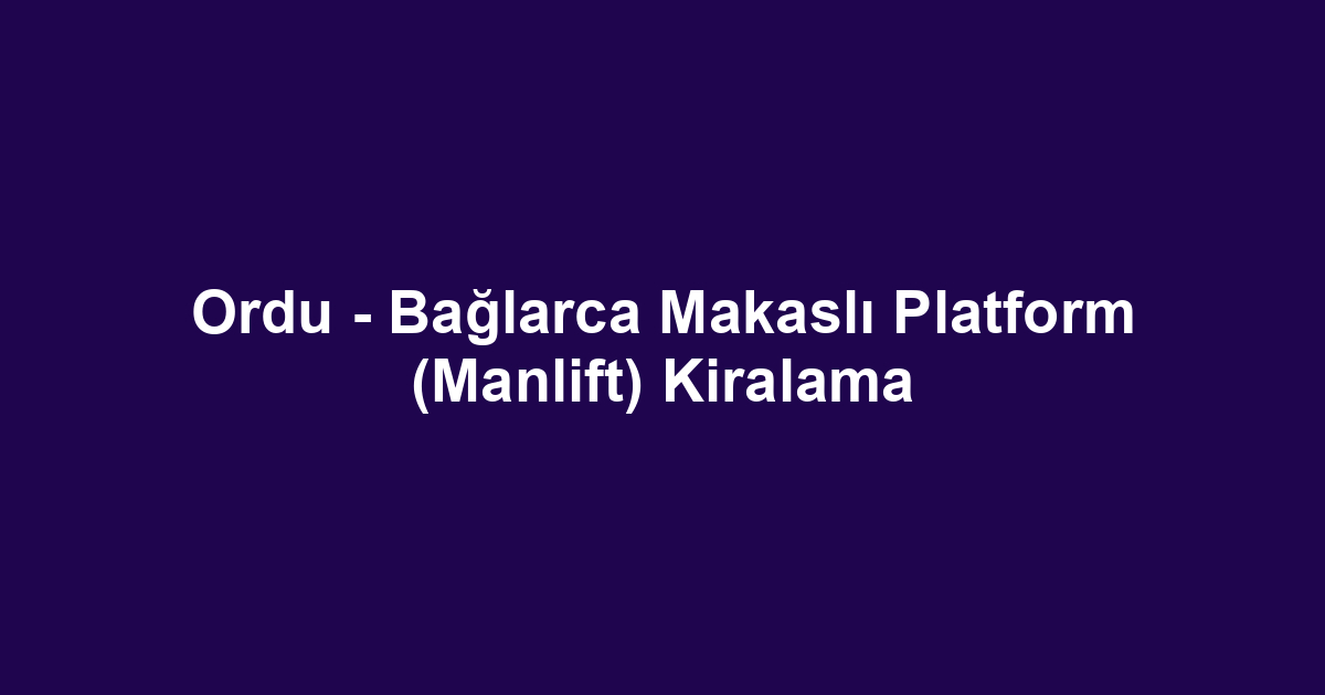 Ordu - Bağlarca Makaslı Platform (Manlift) Kiralama