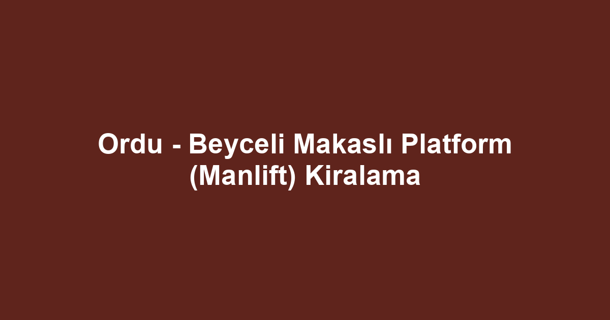 Ordu - Beyceli Makaslı Platform (Manlift) Kiralama