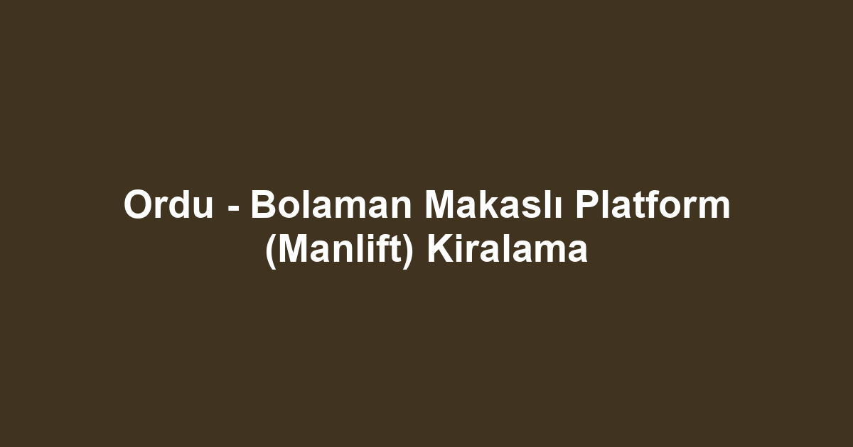 Ordu - Bolaman Makaslı Platform (Manlift) Kiralama