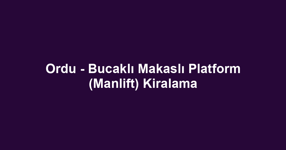 Ordu - Bucaklı Makaslı Platform (Manlift) Kiralama