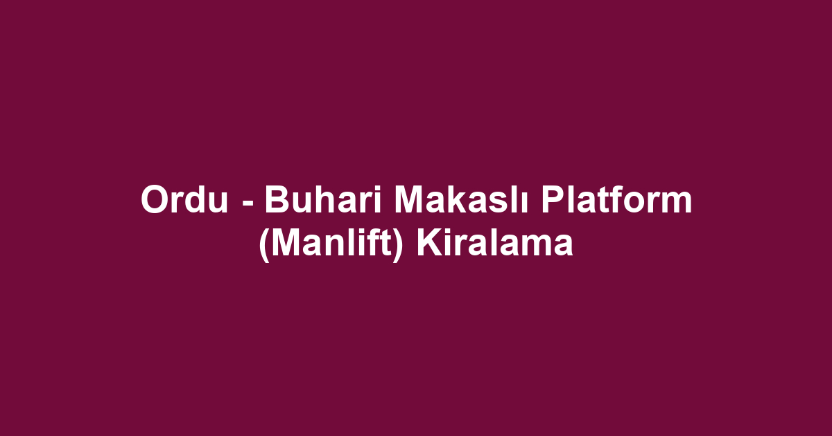 Ordu - Buhari Makaslı Platform (Manlift) Kiralama