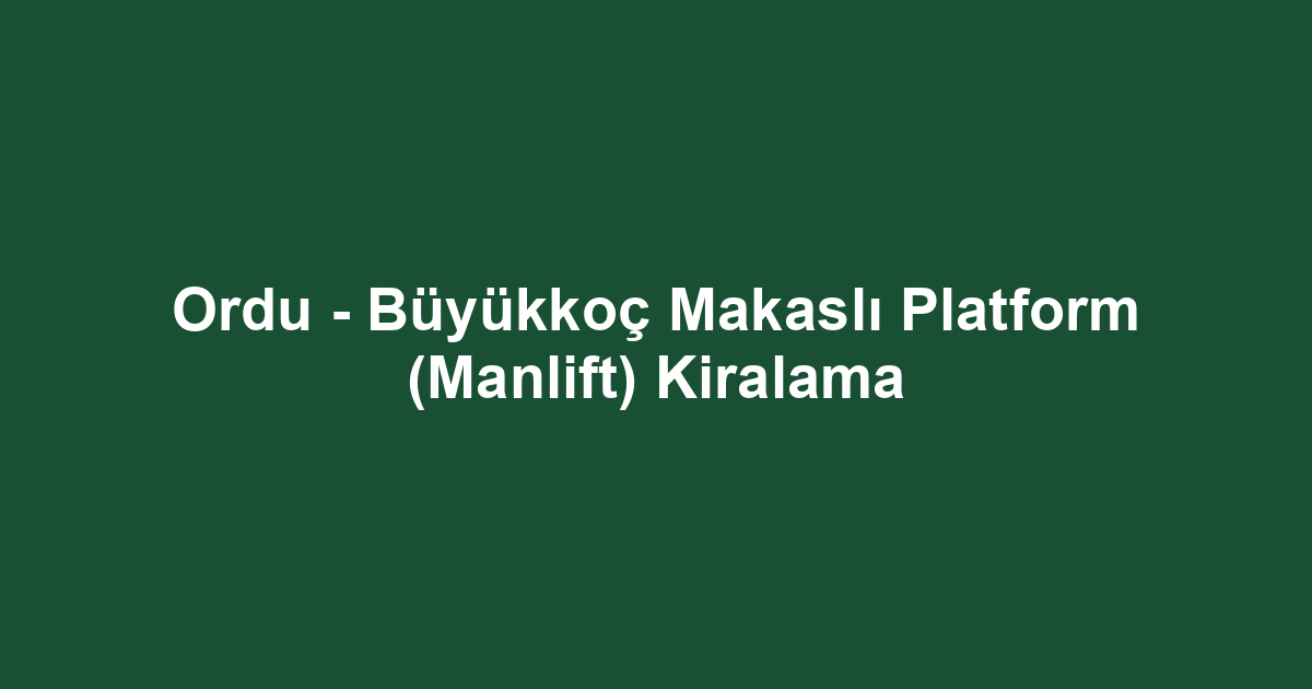 Ordu - Büyükkoç Makaslı Platform (Manlift) Kiralama