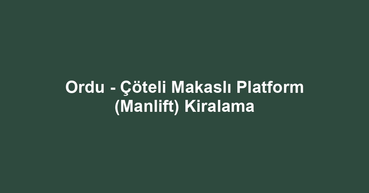 Ordu - Çöteli Makaslı Platform (Manlift) Kiralama