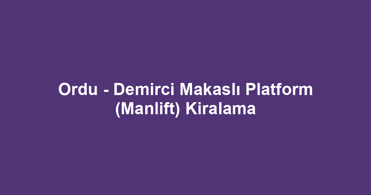 Ordu - Demirci Makaslı Platform (Manlift) Kiralama